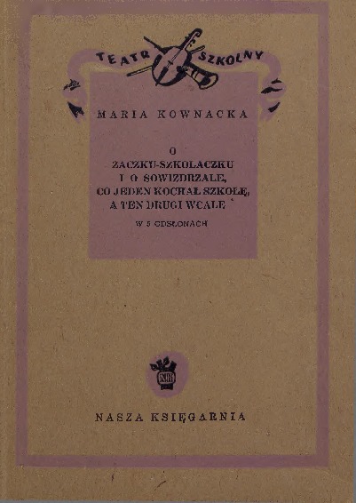 O Żaczku-Szkolaczku i o Sowizdrzale, co jeden kochał szkołę, a ten drugi wcale : w 5 odsłonach : na scenę żywą i kukiełkową / Maria Kownacka ; [muzyka Jana Wesołowskiego ; rys. Wacława Pawlaka]